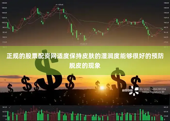 正规的股票配资网适度保持皮肤的湿润度能够很好的预防脱皮的现象