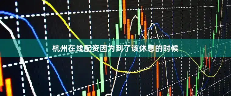 杭州在线配资因为到了该休息的时候