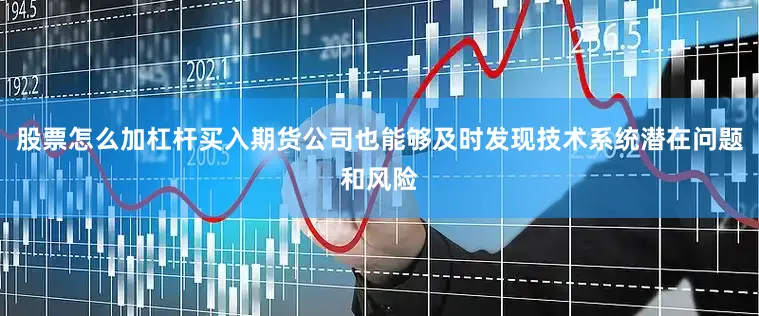 股票怎么加杠杆买入期货公司也能够及时发现技术系统潜在问题和风险