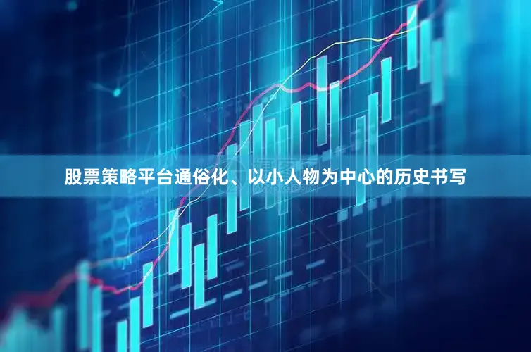 股票策略平台通俗化、以小人物为中心的历史书写