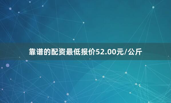 靠谱的配资最低报价52.00元/公斤