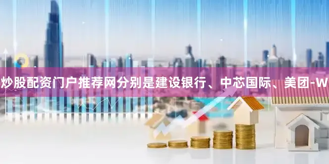 炒股配资门户推荐网分别是建设银行、中芯国际、美团-W
