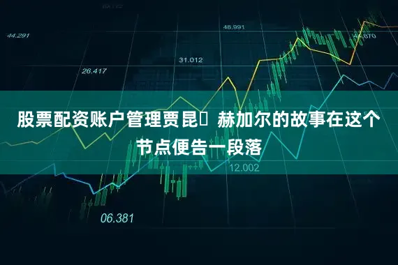 股票配资账户管理贾昆・赫加尔的故事在这个节点便告一段落