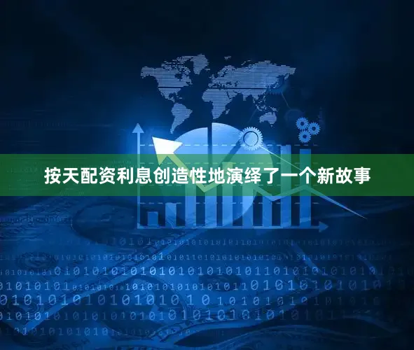 按天配资利息创造性地演绎了一个新故事