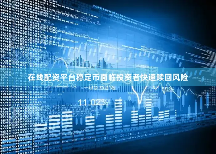 在线配资平台稳定币面临投资者快速赎回风险