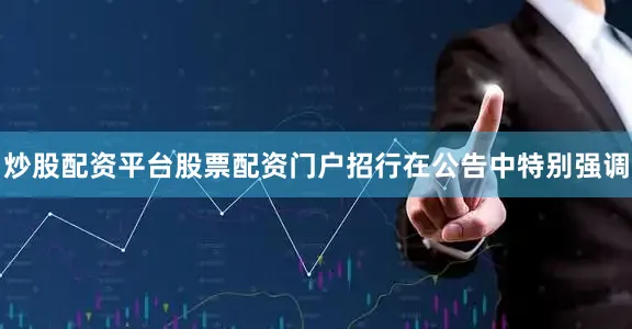 炒股配资平台股票配资门户招行在公告中特别强调