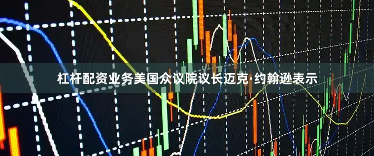 杠杆配资业务美国众议院议长迈克·约翰逊表示