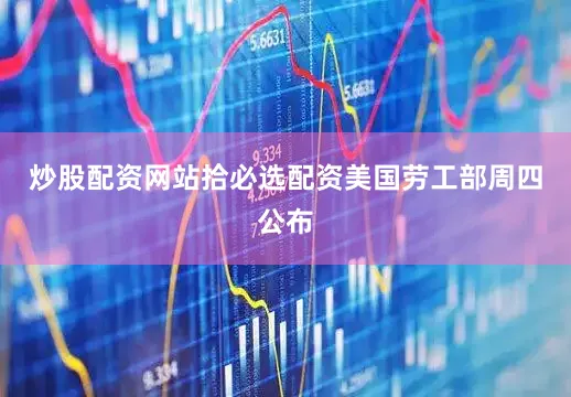 炒股配资网站拾必选配资　　美国劳工部周四公布