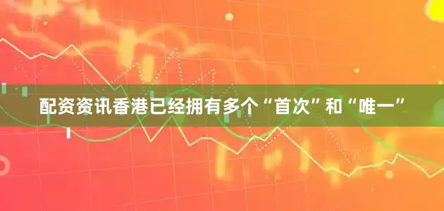 配资资讯香港已经拥有多个“首次”和“唯一”