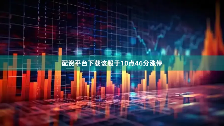 配资平台下载该股于10点46分涨停