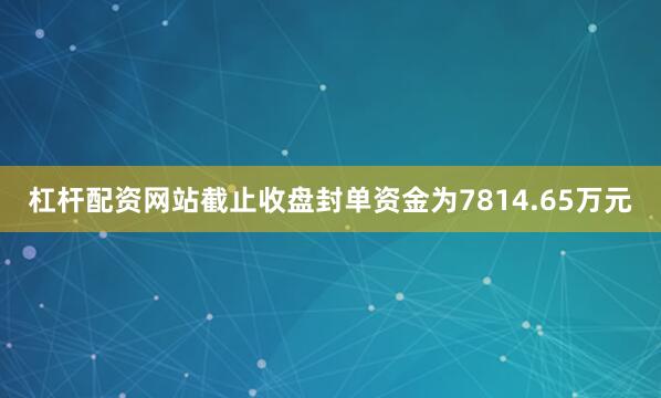 杠杆配资网站截止收盘封单资金为7814.65万元