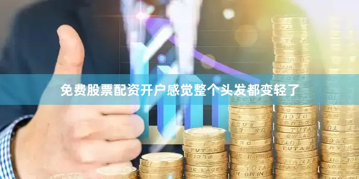 免费股票配资开户感觉整个头发都变轻了