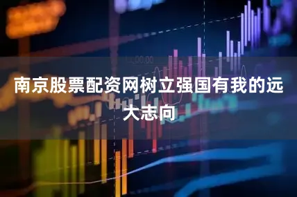 南京股票配资网树立强国有我的远大志向
