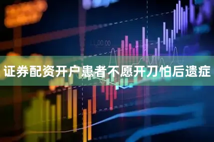 证券配资开户患者不愿开刀怕后遗症