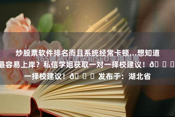 炒股票软件排名而且系统经常卡顿...想知道哪些学校和专业最容易上岸？私信学姐获取一对一择校建议！💌发布于：湖北省