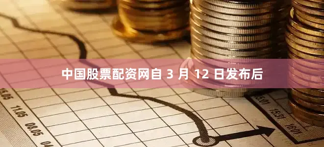 中国股票配资网自 3 月 12 日发布后