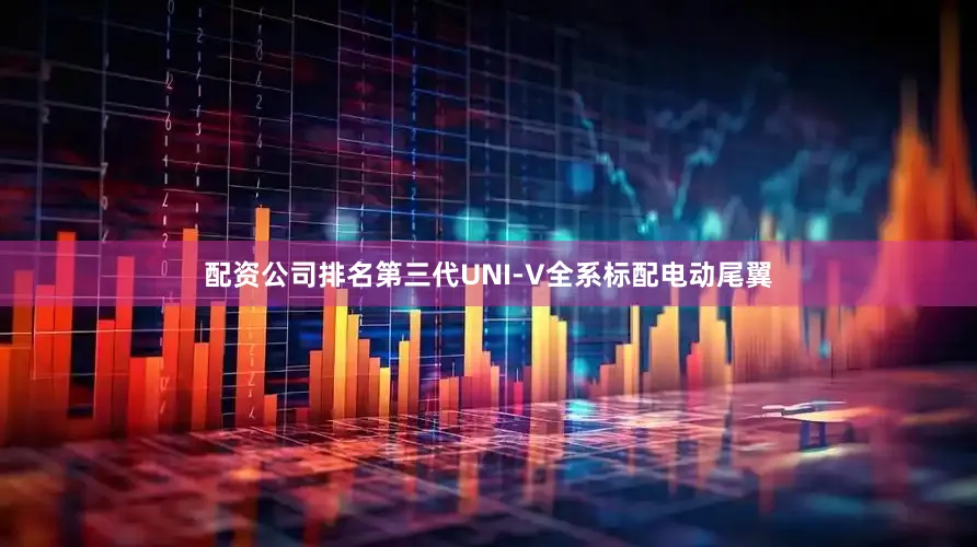 配资公司排名第三代UNI-V全系标配电动尾翼