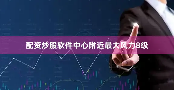 配资炒股软件中心附近最大风力8级