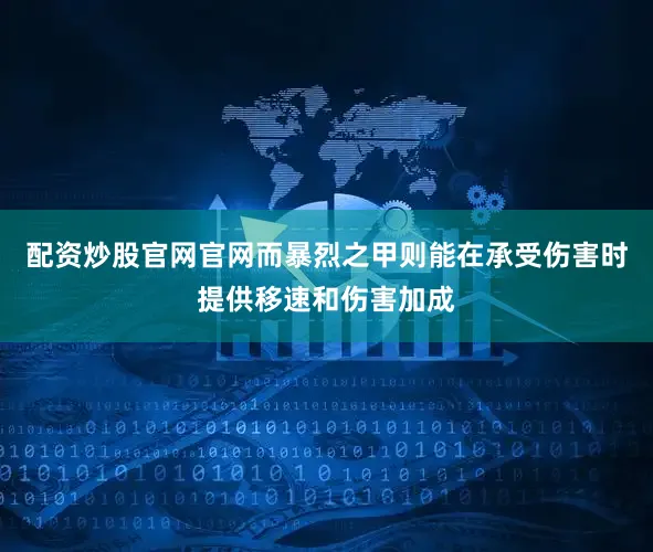 配资炒股官网官网而暴烈之甲则能在承受伤害时提供移速和伤害加成