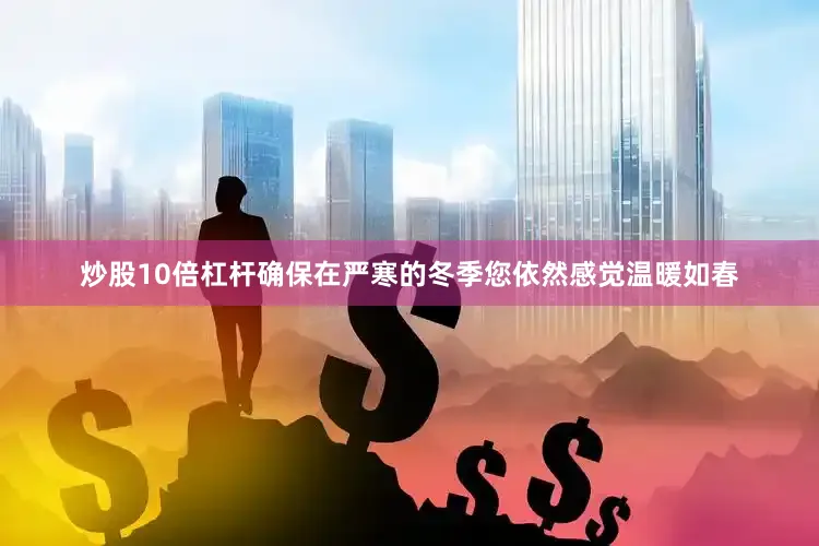 炒股10倍杠杆确保在严寒的冬季您依然感觉温暖如春