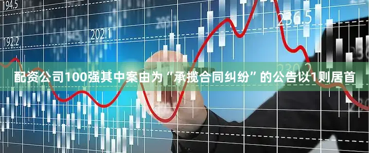 配资公司100强其中案由为“承揽合同纠纷”的公告以1则居首