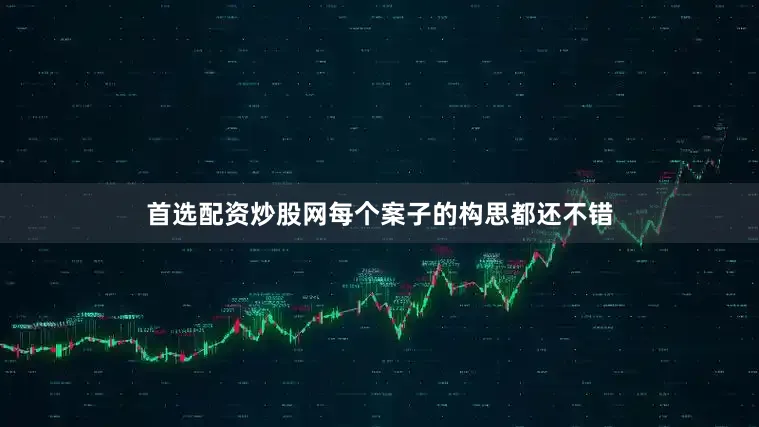 首选配资炒股网每个案子的构思都还不错