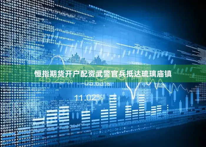 恒指期货开户配资武警官兵抵达琉璃庙镇
