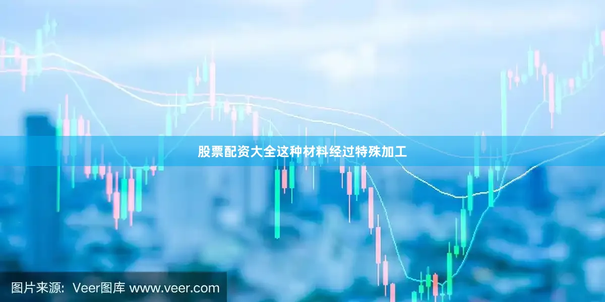 股票配资大全这种材料经过特殊加工