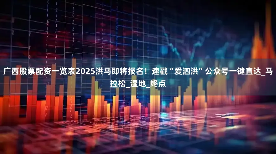 广西股票配资一览表2025洪马即将报名！速戳“爱泗洪”公众号一键直达_马拉松_湿地_终点