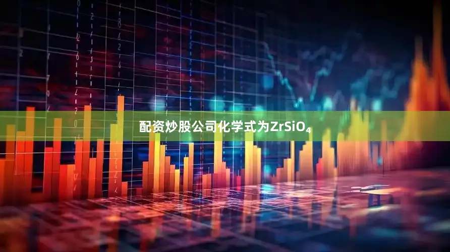 配资炒股公司化学式为ZrSiO₄