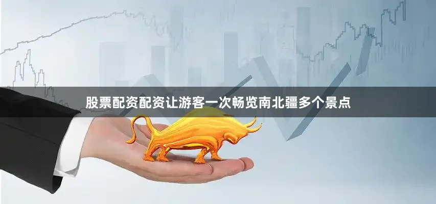 股票配资配资让游客一次畅览南北疆多个景点