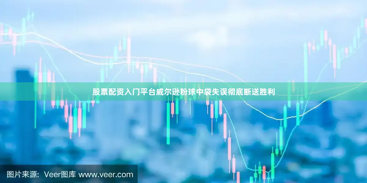 股票配资入门平台威尔逊粉球中袋失误彻底断送胜利